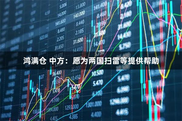 鸿满仓 中方：愿为两国扫雷等提供帮助