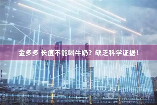 金多多 长痘不能喝牛奶？缺乏科学证据！