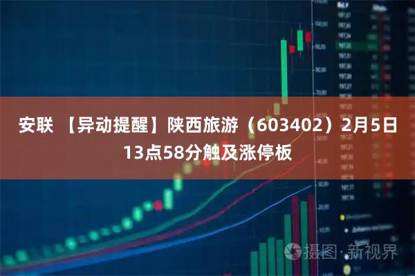 安联 【异动提醒】陕西旅游（603402）2月5日13点58分触及涨停板