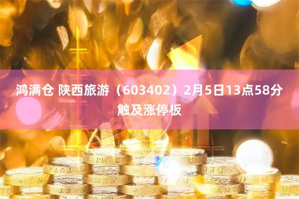 鸿满仓 陕西旅游（603402）2月5日13点58分触及涨停板