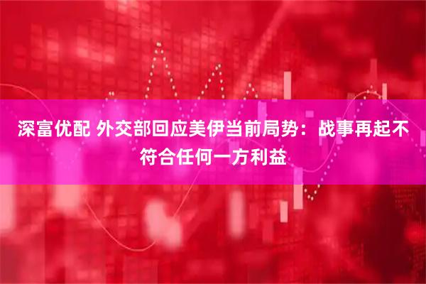深富优配 外交部回应美伊当前局势：战事再起不符合任何一方利益