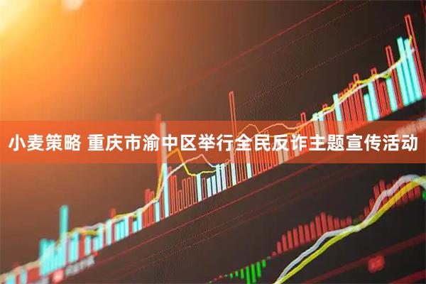 小麦策略 重庆市渝中区举行全民反诈主题宣传活动